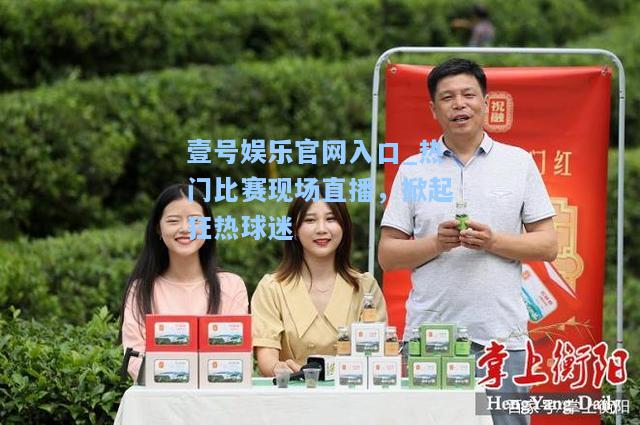 热门比赛现场直播，掀起狂热球迷