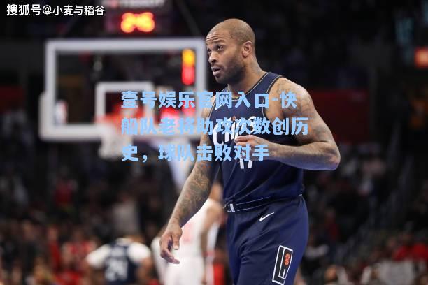 壹号娱乐官网入口-快船队老将助攻次数创历史，球队击败对手