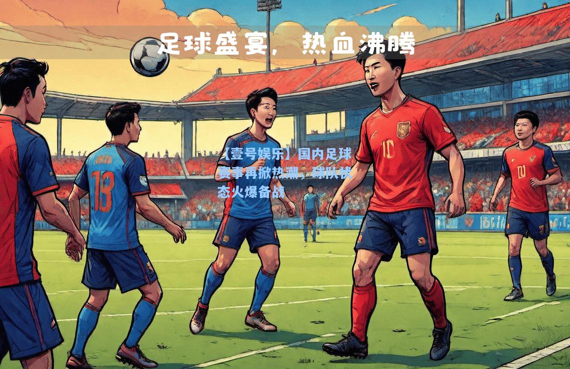 【壹号娱乐】国内足球赛事再掀热潮，球队状态火爆备战