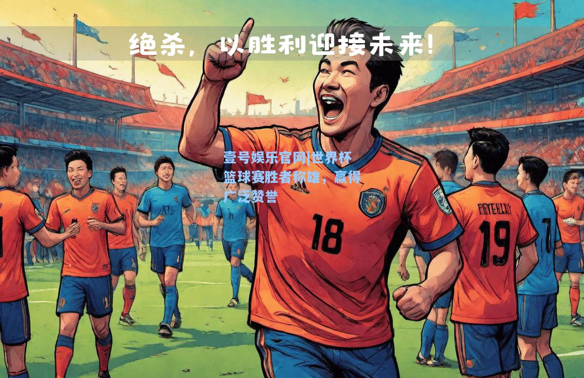 壹号娱乐官网|世界杯篮球赛胜者称雄，赢得广泛赞誉