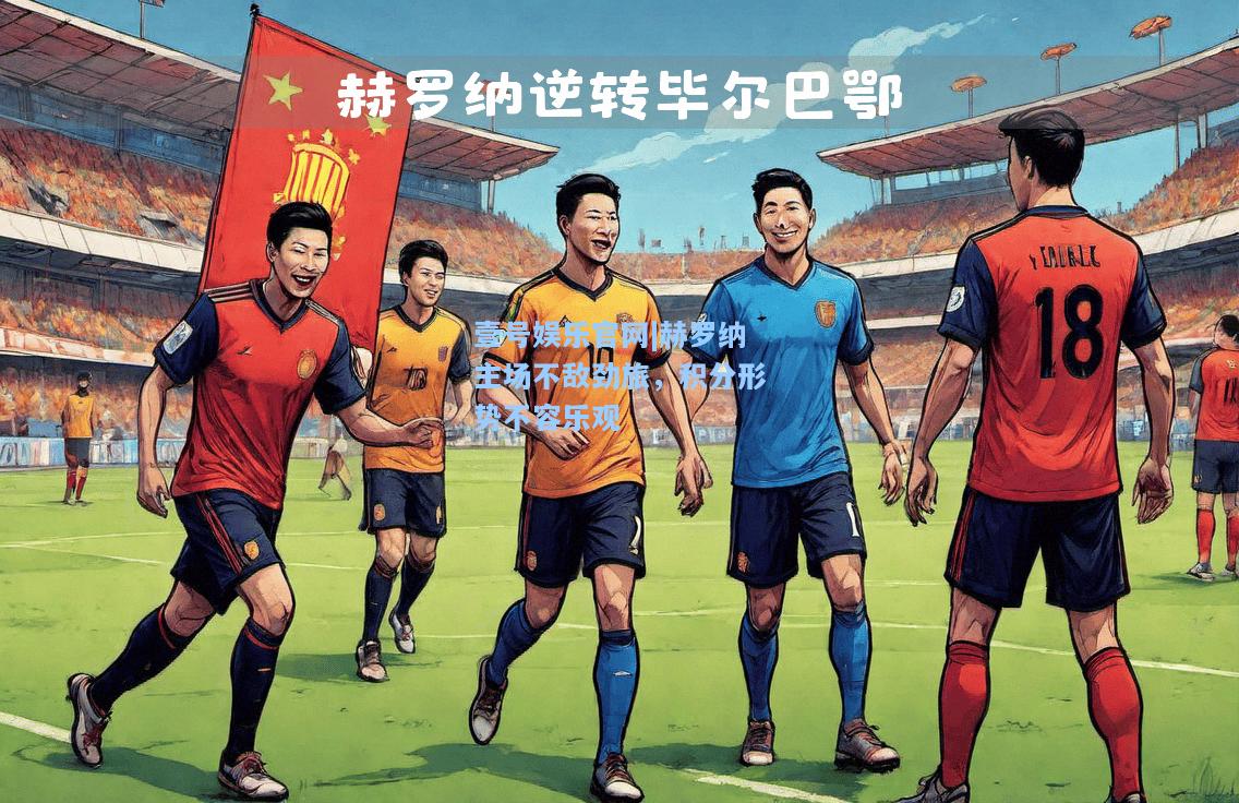 赫罗纳主场不敌劲旅，积分形势不容乐观