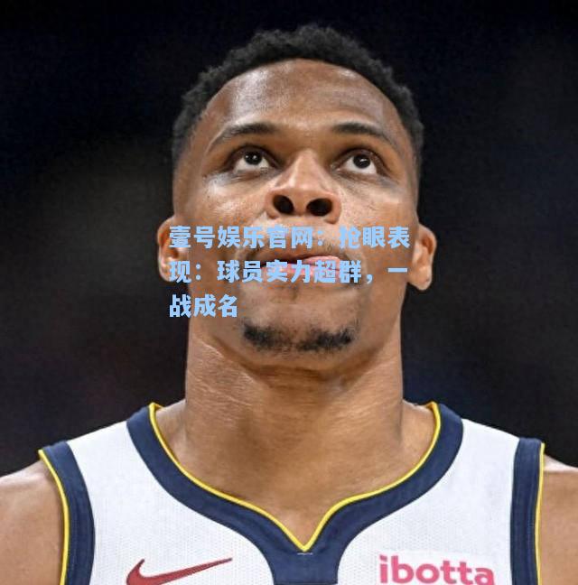 抢眼表现：球员实力超群，一战成名