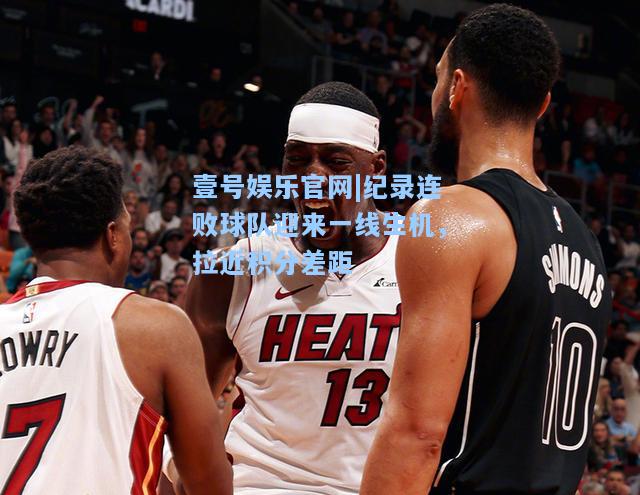 纪录连败球队迎来一线生机，拉近积分差距