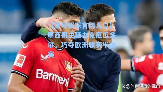墨西哥主场力克厄瓜多尔，巧夺欧洲联赛半决赛