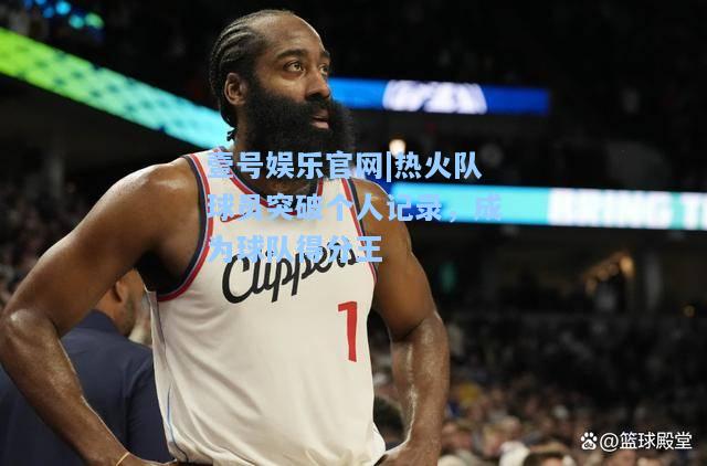 热火队球员突破个人记录，成为球队得分王