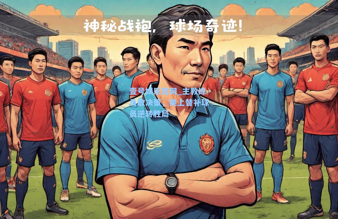 壹号娱乐官网_主教练勇敢决策，换上替补球员逆转胜局