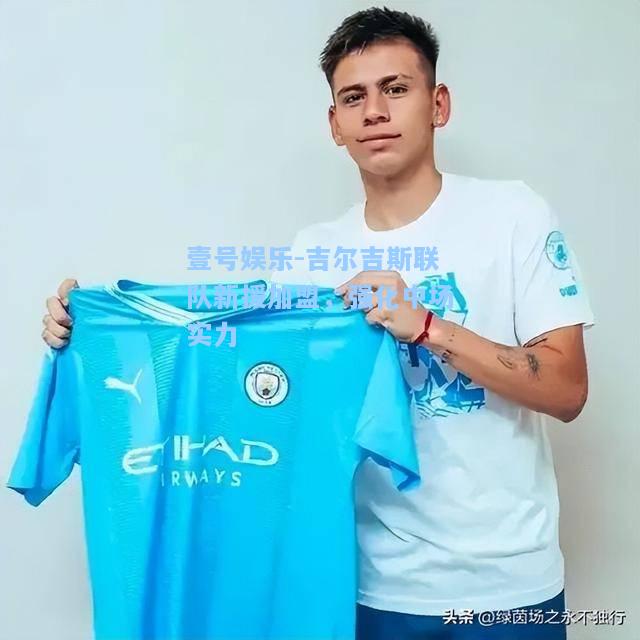吉尔吉斯联队新援加盟，强化中场实力
